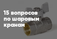15 популярных вопросов и ответов по шаровым кранах