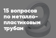 15 популярных вопросов и ответов по металлопластиковым трубам