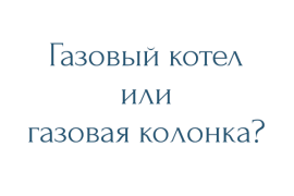 Чем отличается газовый котел от газовой колонки?